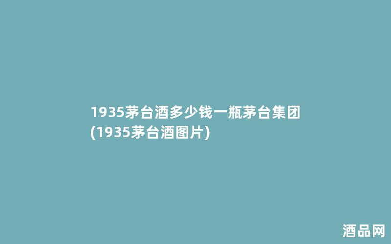 1935茅台酒多少钱一瓶茅台集团(1935茅台酒图片)