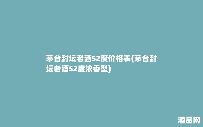 茅台封坛老酒52度价格表(茅台封坛老酒52度浓香型)