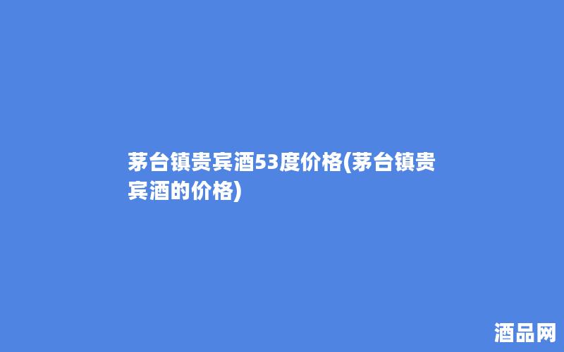 茅台镇贵宾酒53度价格(茅台镇贵宾酒的价格)