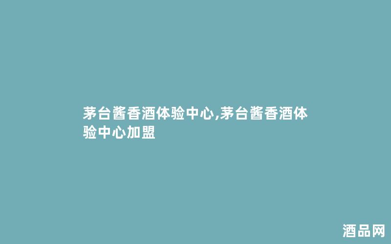 茅台酱香酒体验中心,茅台酱香酒体验中心加盟