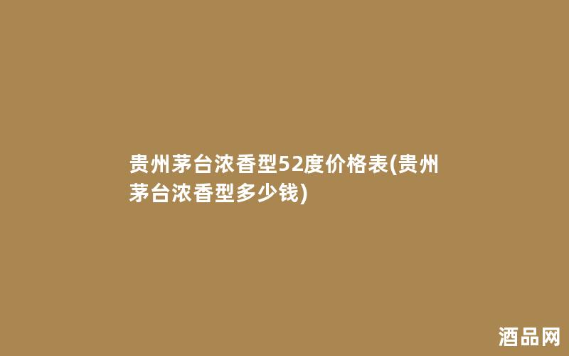 贵州茅台浓香型52度价格表(贵州茅台浓香型多少钱)