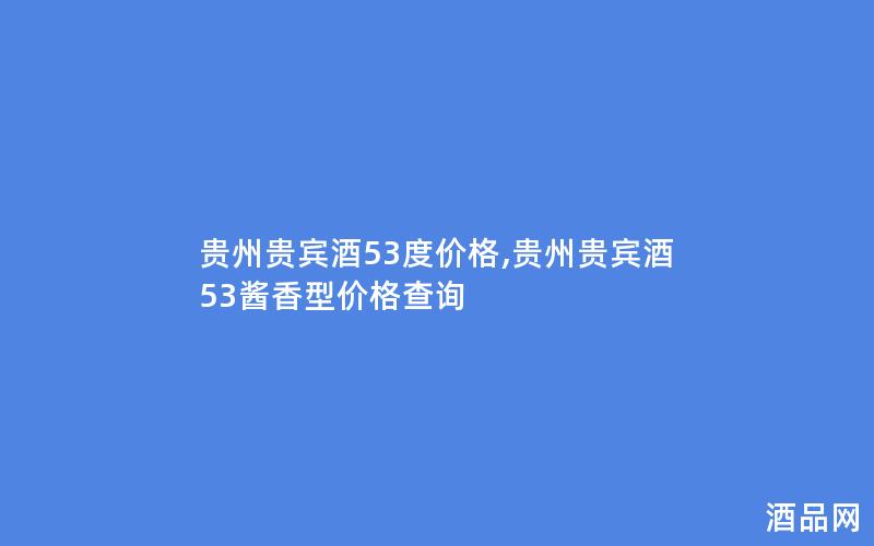 贵州贵宾酒53度价格,贵州贵宾酒53酱香型价格查询