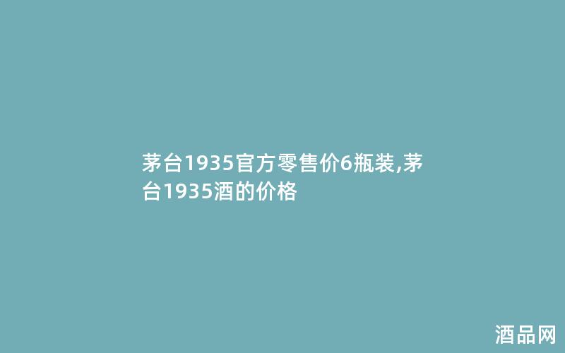 茅台1935官方零售价6瓶装,茅台1935酒的价格