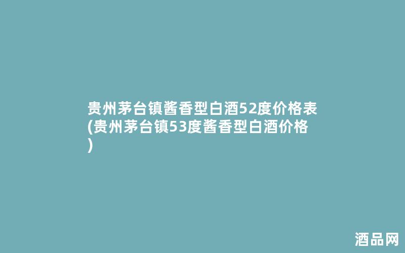 贵州茅台镇酱香型白酒52度价格表(贵州茅台镇53度酱香型白酒价格)