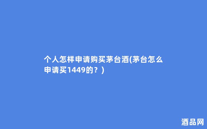 个人怎样申请购买茅台酒(茅台怎么申请买1449的？)