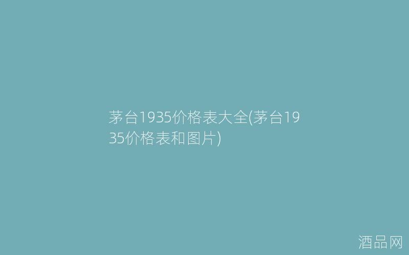 茅台1935价格表大全(茅台1935价格表和图片)