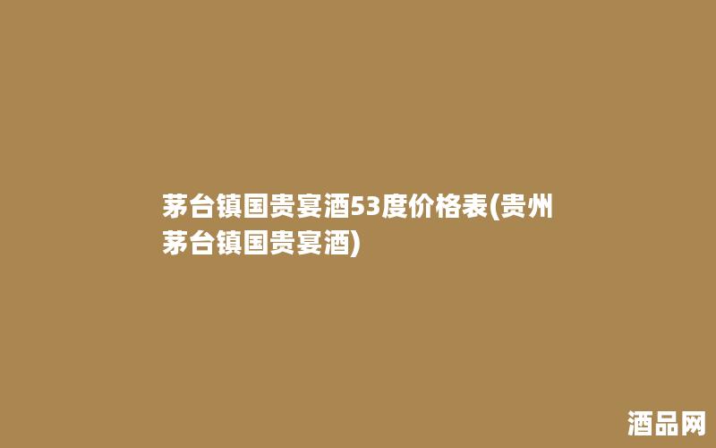 茅台镇国贵宴酒53度价格表(贵州茅台镇国贵宴酒)