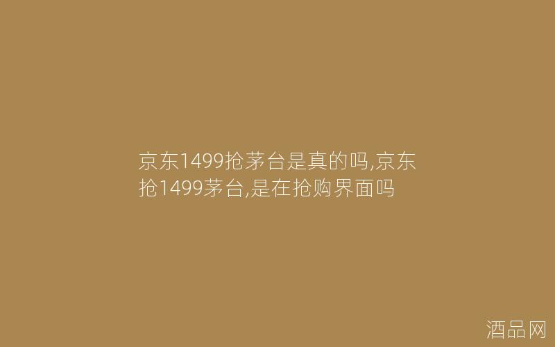 京东1499抢茅台是真的吗,京东抢1499茅台,是在抢购界面吗