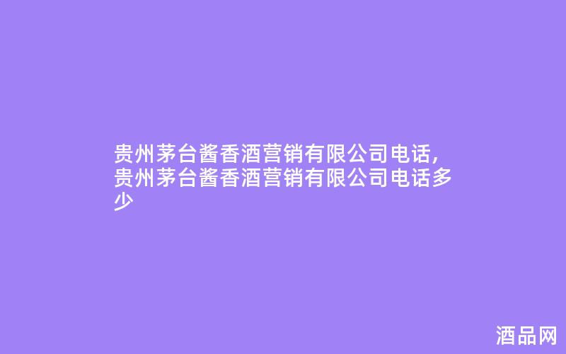 贵州茅台酱香酒营销有限公司电话,贵州茅台酱香酒营销有限公司电话多少