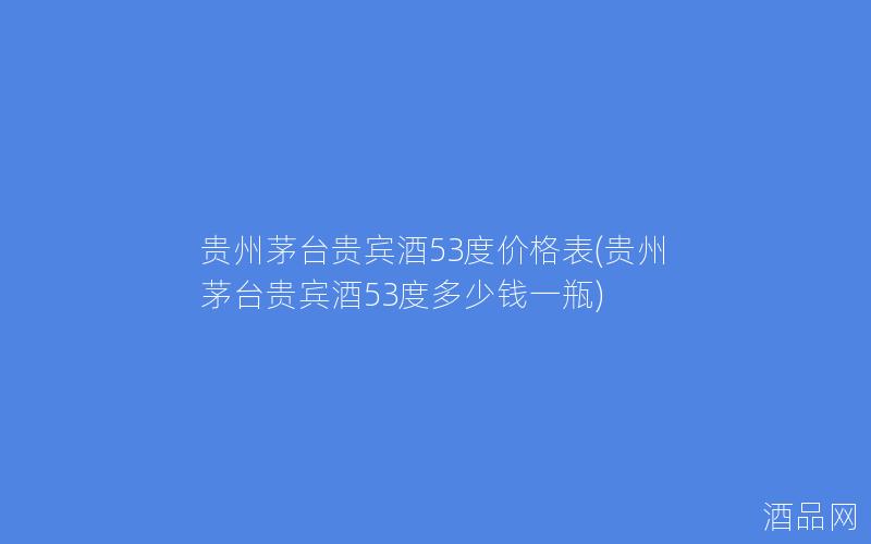 贵州茅台贵宾酒53度价格表(贵州茅台贵宾酒53度多少钱一瓶)