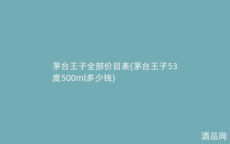 茅台王子全部价目表(茅台王子53度500ml多少钱)
