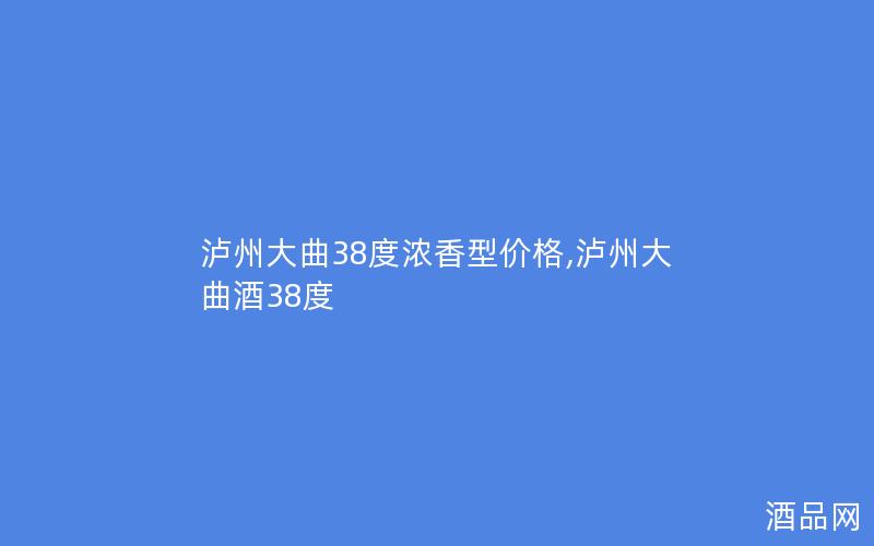 泸州大曲38度浓香型价格,泸州大曲酒38度