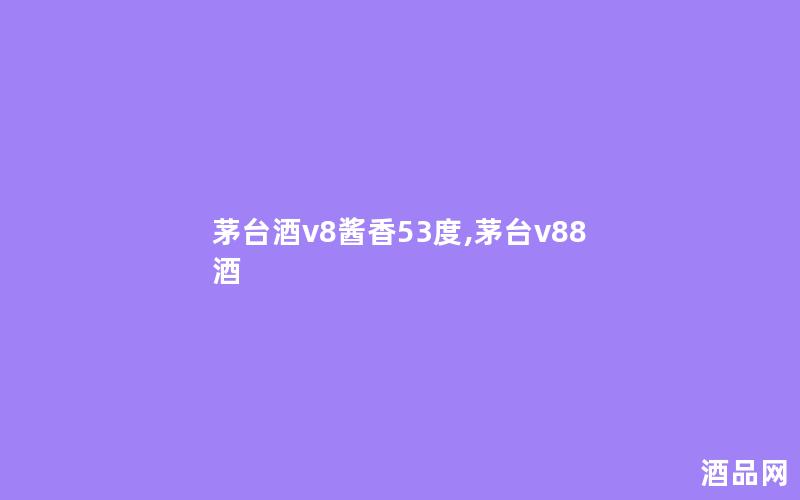 茅台酒v8酱香53度,茅台v88酒