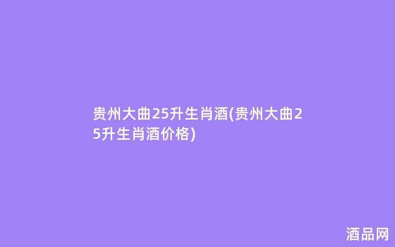 贵州大曲25升生肖酒(贵州大曲25升生肖酒价格)