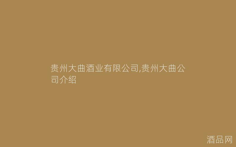 贵州大曲酒业有限公司,贵州大曲公司介绍