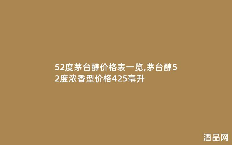 52度茅台醇价格表一览,茅台醇52度浓香型价格425毫升 52度茅台醇价格表一览,茅台醇52度浓香型价格425毫升