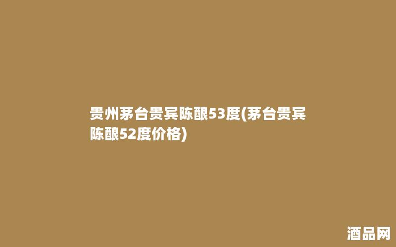 贵州茅台贵宾陈酿53度(茅台贵宾陈酿52度价格)