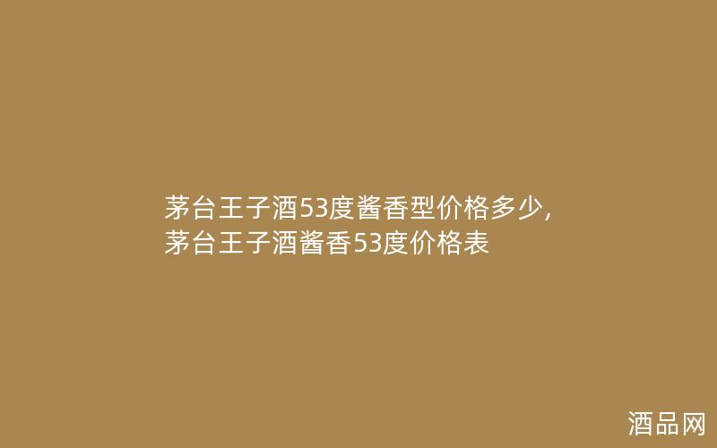 茅台王子酒53度酱香型价格多少,茅台王子酒酱香53度价格表