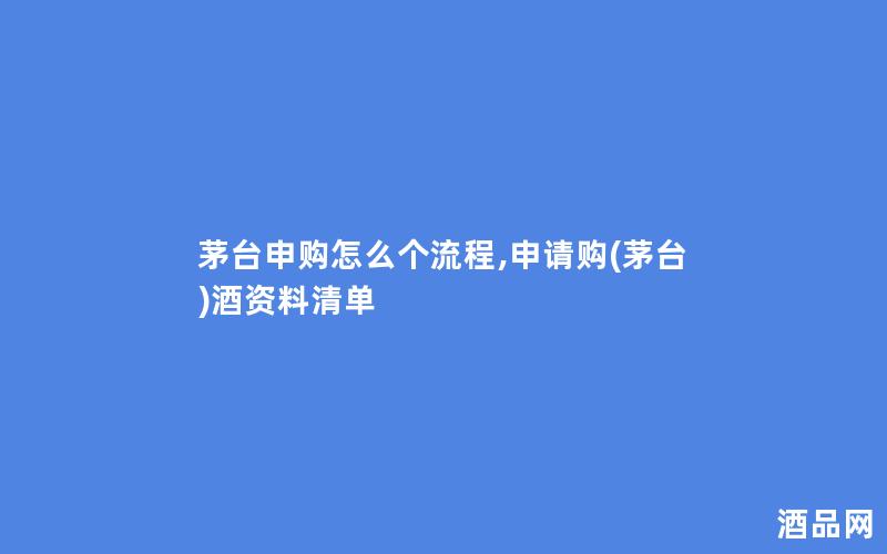 茅台申购怎么个流程,申请购(茅台)酒资料清单
