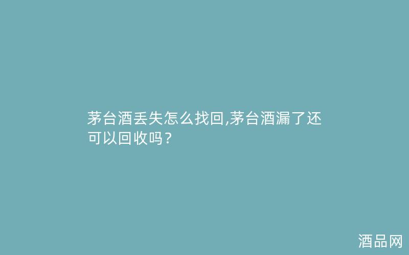 茅台酒丢失怎么找回,茅台酒漏了还可以回收吗？