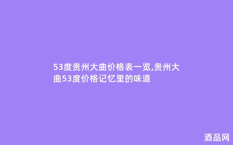 53度贵州大曲价格表一览,贵州大曲53度价格记忆里的味道