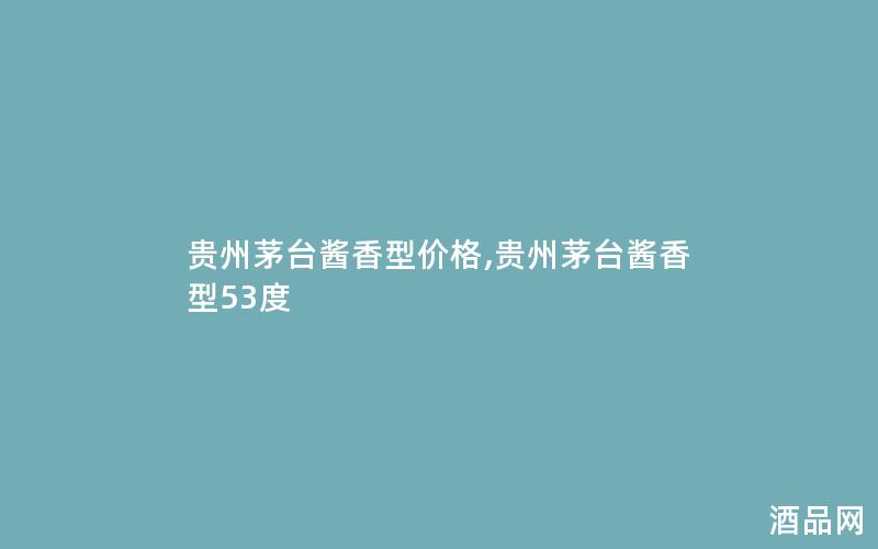 贵州茅台酱香型价格,贵州茅台酱香型53度