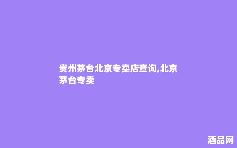贵州茅台北京专卖店查询,北京 茅台专卖