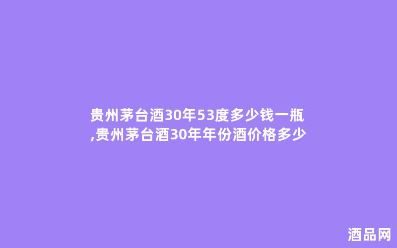 贵州茅台酒30年53度多少钱一瓶,贵州茅台酒30年年份酒价格多少