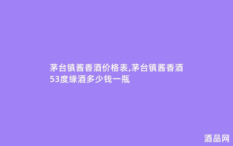 茅台镇酱香酒价格表,茅台镇酱香酒53度缘酒多少钱一瓶