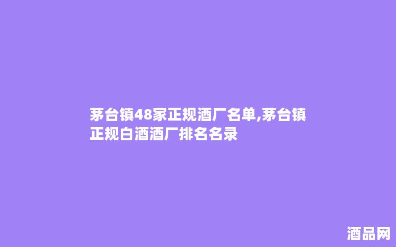 茅台镇48家正规酒厂名单,茅台镇正规白酒酒厂排名名录