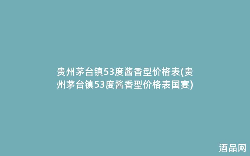 贵州茅台镇53度酱香型价格表(贵州茅台镇53度酱香型价格表国宴) 贵州茅台镇53度酱香型价格表(贵州茅台镇53度酱香型价格表国宴)