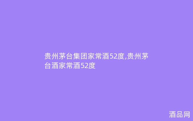 贵州茅台集团家常酒52度,贵州茅台酒家常酒52度