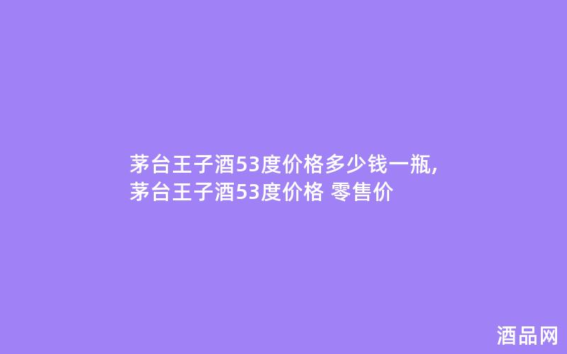 茅台王子酒53度价格多少钱一瓶,茅台王子酒53度价格 零售价