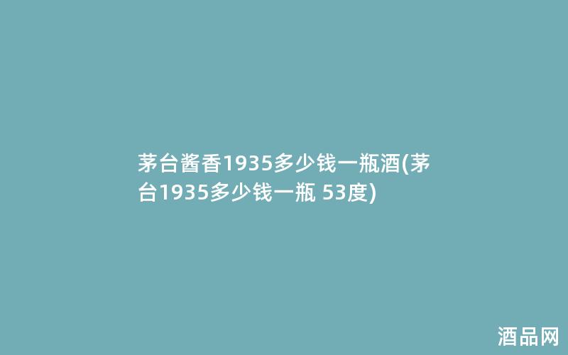 茅台酱香1935多少钱一瓶酒(茅台1935多少钱一瓶 53度) 茅台酱香1935多少钱一瓶酒(茅台1935多少钱一瓶 53度)