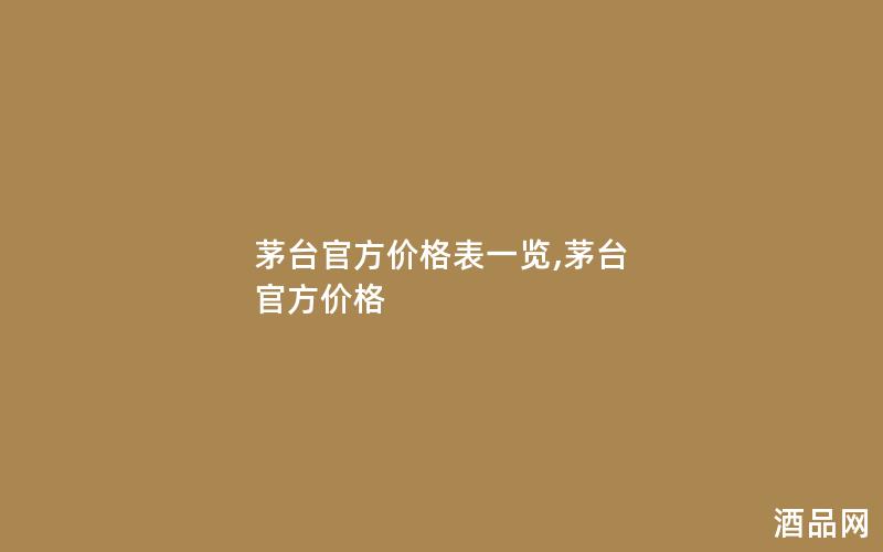 茅台官方价格表一览,茅台 官方价格