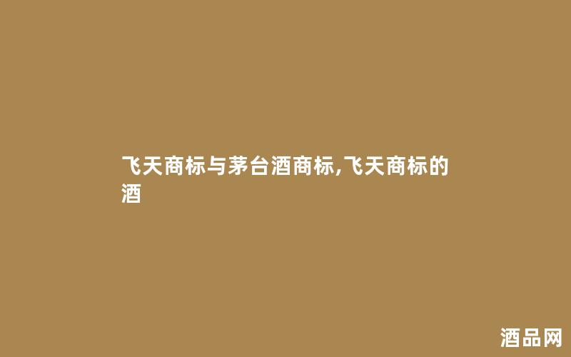 飞天商标与茅台酒商标,飞天商标的酒