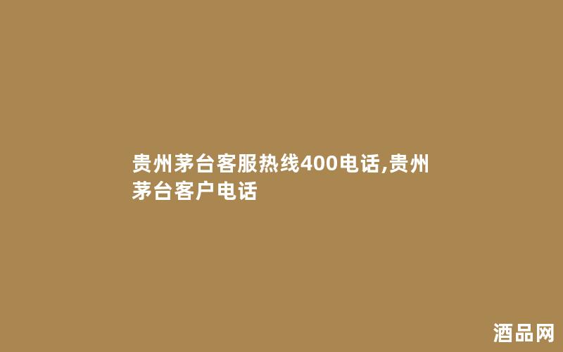 贵州茅台客服热线400电话,贵州茅台客户电话