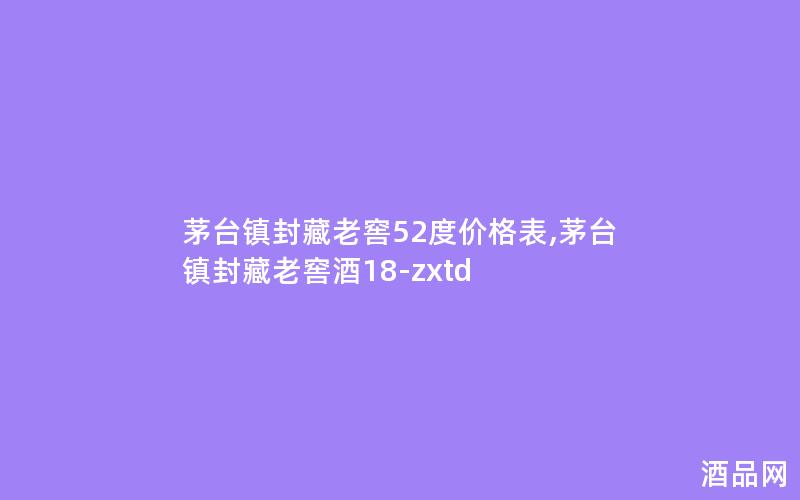 茅台镇封藏老窖52度价格表,茅台镇封藏老窖酒18-zxtd