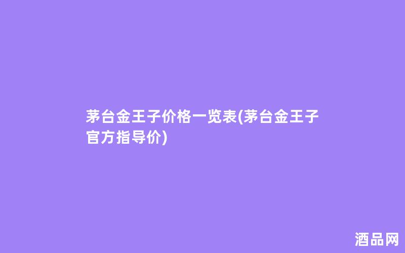 茅台金王子价格一览表(茅台金王子官方指导价) 茅台金王子价格一览表(茅台金王子官方指导价)