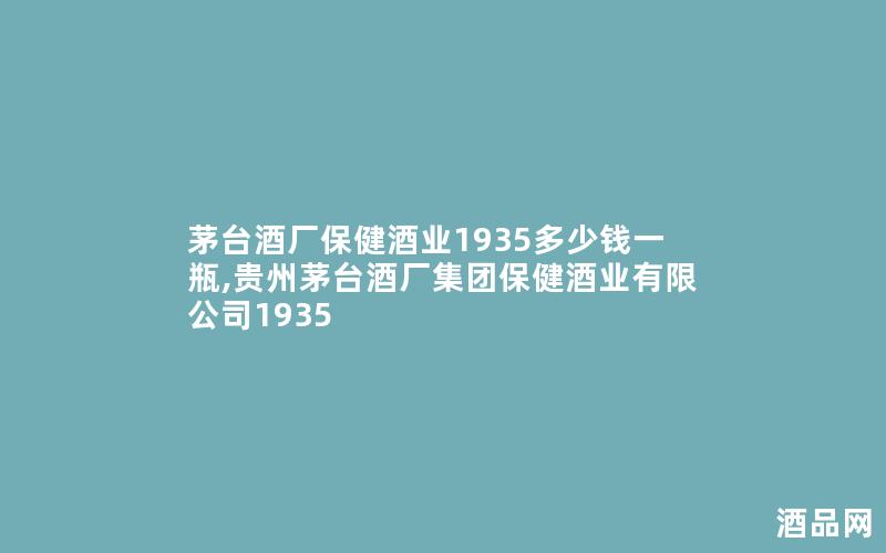 茅台酒厂保健酒业1935多少钱一瓶,贵州茅台酒厂集团保健酒业有限公司1935