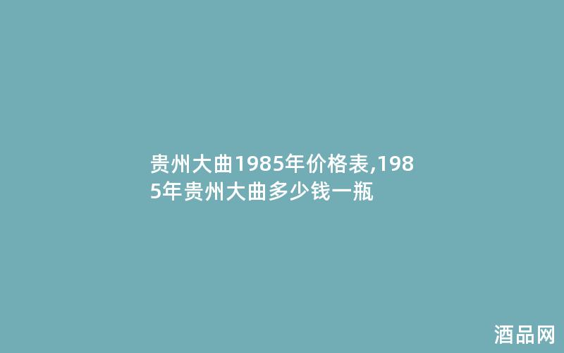 贵州大曲1985年价格表,1985年贵州大曲多少钱一瓶