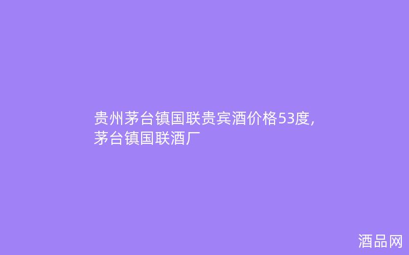 贵州茅台镇国联贵宾酒价格53度,茅台镇国联酒厂
