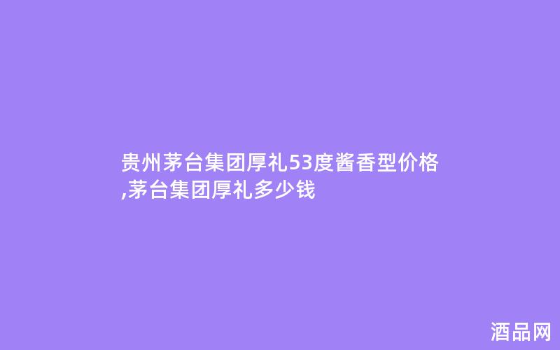 贵州茅台集团厚礼53度酱香型价格,茅台集团厚礼多少钱