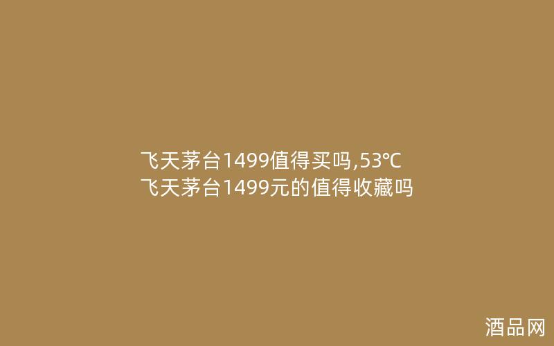飞天茅台1499值得买吗,53℃飞天茅台1499元的值得收藏吗