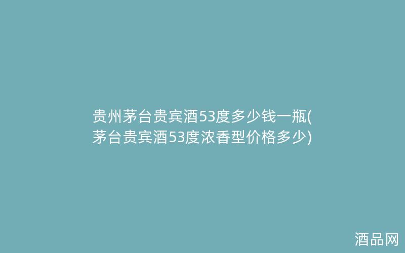 贵州茅台贵宾酒53度多少钱一瓶(茅台贵宾酒53度浓香型价格多少)