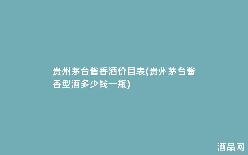 贵州茅台酱香酒价目表(贵州茅台酱香型酒多少钱一瓶) 贵州茅台酱香酒价目表(贵州茅台酱香型酒多少钱一瓶)
