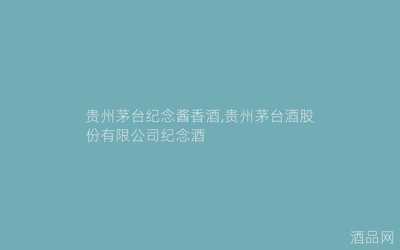 贵州茅台纪念酱香酒,贵州茅台酒股份有限公司纪念酒