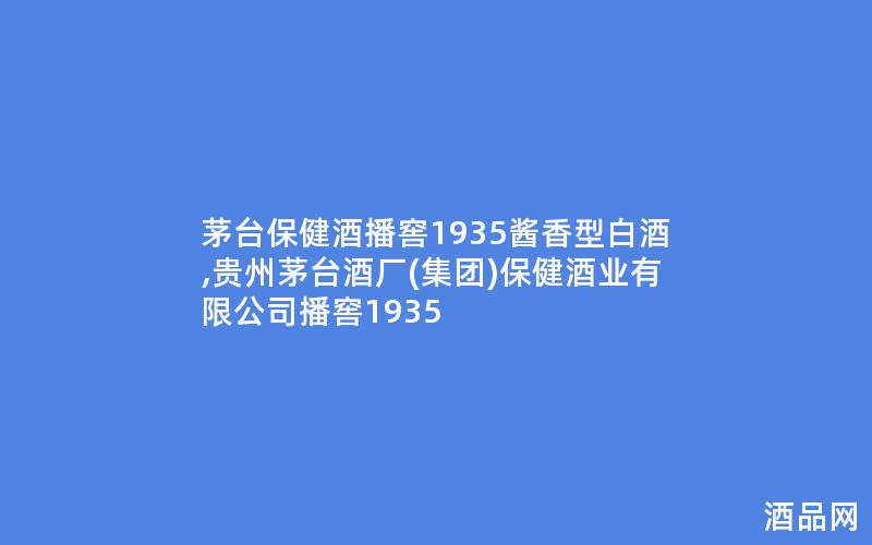茅台保健酒播窖1935酱香型白酒,贵州茅台酒厂(集团)保健酒业有限公司播窖1935