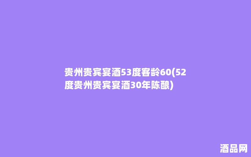 贵州贵宾宴酒53度客龄60(52度贵州贵宾宴酒30年陈酿)