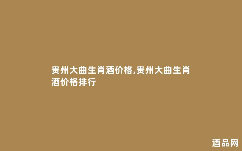 贵州大曲生肖酒价格,贵州大曲生肖酒价格排行 贵州大曲生肖酒价格,贵州大曲生肖酒价格排行
